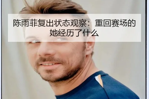 陈雨菲复出状态观察：重回赛场的她经历了什么