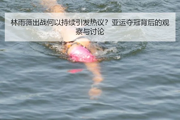 林雨薇出战何以持续引发热议？亚运夺冠背后的观察与讨论