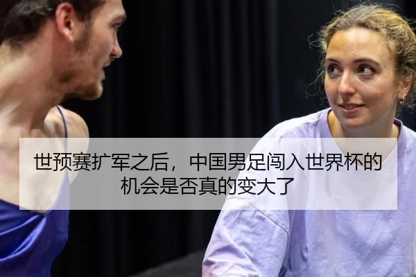 世预赛扩军之后，中国男足闯入世界杯的机会是否真的变大了